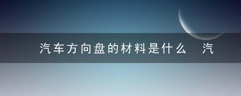 汽车方向盘的材料是什么 汽车方向盘是什么材料的呢